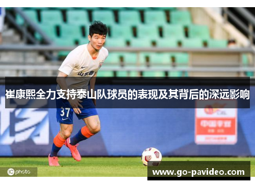 崔康熙全力支持泰山队球员的表现及其背后的深远影响 崔康熙全力支持泰山队球员的表现及其背后的深远影响