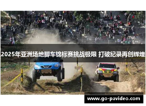 2025年亚洲场地脚车锦标赛挑战极限 打破纪录再创辉煌 2025年亚洲场地脚车锦标赛挑战极限 打破纪录再创辉煌