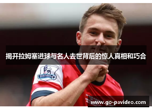 揭开拉姆塞进球与名人去世背后的惊人真相和巧合 揭开拉姆塞进球与名人去世背后的惊人真相和巧合