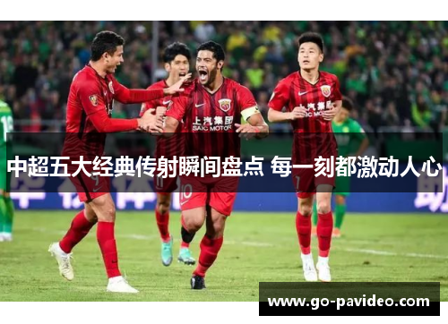 中超五大经典传射瞬间盘点 每一刻都激动人心 中超五大经典传射瞬间盘点 每一刻都激动人心