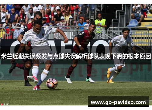 米兰近期失误频发与点球失误解析球队表现下滑的根本原因 米兰近期失误频发与点球失误解析球队表现下滑的根本原因