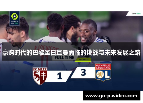 豪购时代的巴黎圣日耳曼面临的挑战与未来发展之路 豪购时代的巴黎圣日耳曼面临的挑战与未来发展之路