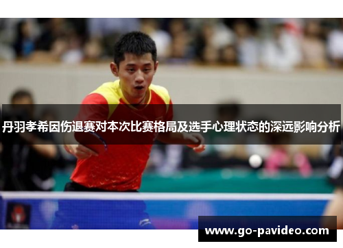 丹羽孝希因伤退赛对本次比赛格局及选手心理状态的深远影响分析