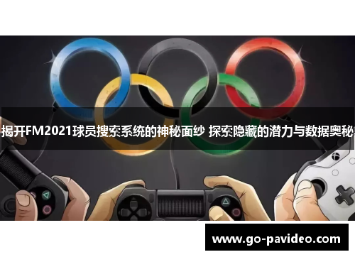 揭开FM2021球员搜索系统的神秘面纱 探索隐藏的潜力与数据奥秘 揭开FM2021球员搜索系统的神秘面纱 探索隐藏的潜力与数据奥秘