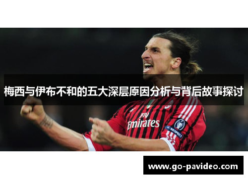 梅西与伊布不和的五大深层原因分析与背后故事探讨