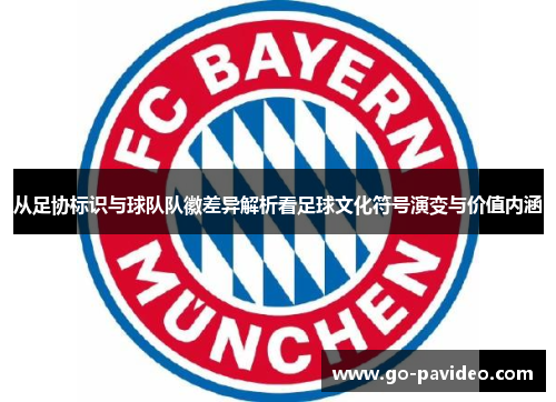 从足协标识与球队队徽差异解析看足球文化符号演变与价值内涵 从足协标识与球队队徽差异解析看足球文化符号演变与价值内涵