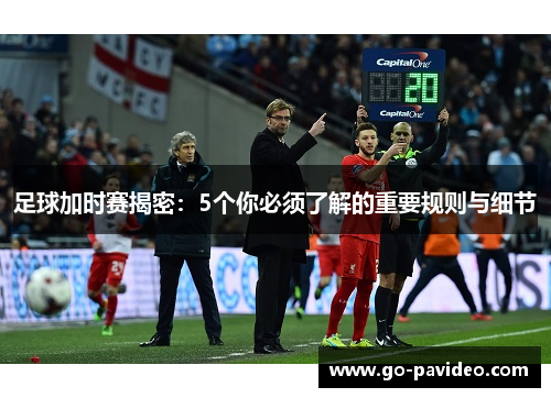 足球加时赛揭密:5个你必须了解的重要规则与细节 足球加时赛揭密:5个你必须了解的重要规则与细节