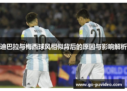 迪巴拉与梅西球风相似背后的原因与影响解析 迪巴拉与梅西球风相似背后的原因与影响解析