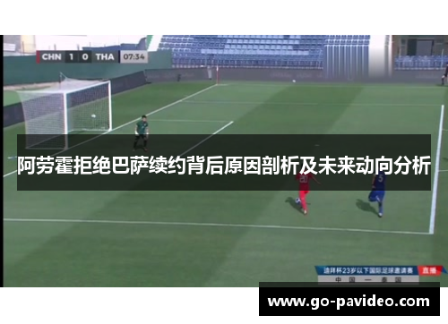 阿劳霍拒绝巴萨续约背后原因剖析及未来动向分析 阿劳霍拒绝巴萨续约背后原因剖析及未来动向分析