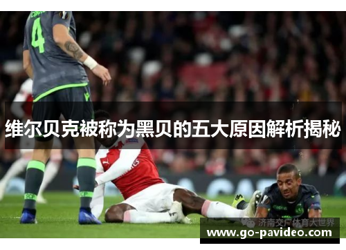 维尔贝克被称为黑贝的五大原因解析揭秘 维尔贝克被称为黑贝的五大原因解析揭秘
