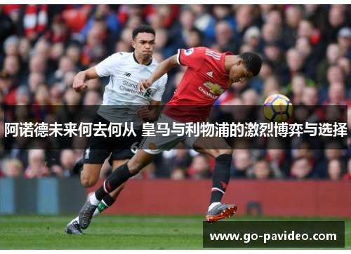 阿诺德未来何去何从 皇马与利物浦的激烈博弈与选择 阿诺德未来何去何从 皇马与利物浦的激烈博弈与选择