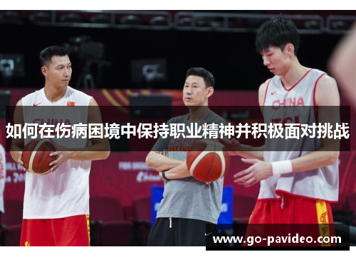 如何在伤病困境中保持职业精神并积极面对挑战 如何在伤病困境中保持职业精神并积极面对挑战
