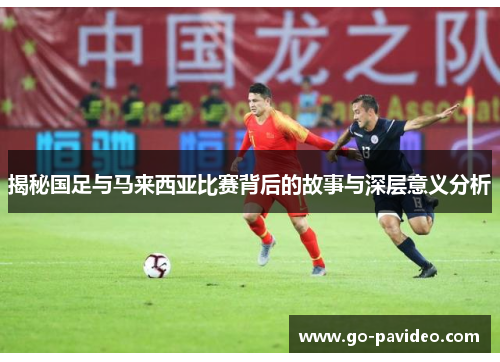 揭秘国足与马来西亚比赛背后的故事与深层意义分析 揭秘国足与马来西亚比赛背后的故事与深层意义分析