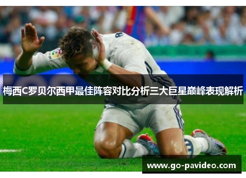 梅西C罗贝尔西甲最佳阵容对比分析三大巨星巅峰表现解析 梅西C罗贝尔西甲最佳阵容对比分析三大巨星巅峰表现解析