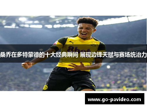 桑乔在多特蒙德的十大经典瞬间 展现边锋天赋与赛场统治力 桑乔在多特蒙德的十大经典瞬间 展现边锋天赋与赛场统治力