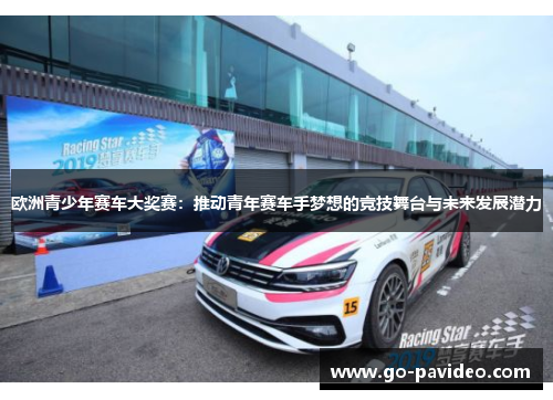 欧洲青少年赛车大奖赛:推动青年赛车手梦想的竞技舞台与未来发展潜力 欧洲青少年赛车大奖赛:推动青年赛车手梦想的竞技舞台与未来发展潜力
