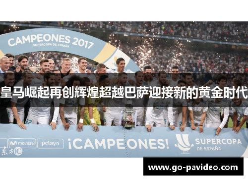 皇马崛起再创辉煌超越巴萨迎接新的黄金时代