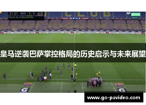 皇马逆袭巴萨掌控格局的历史启示与未来展望 皇马逆袭巴萨掌控格局的历史启示与未来展望