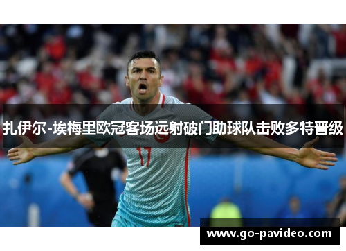 扎伊尔-埃梅里欧冠客场远射破门助球队击败多特晋级