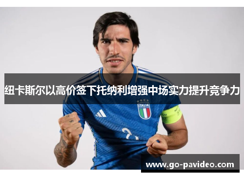 纽卡斯尔以高价签下托纳利增强中场实力提升竞争力