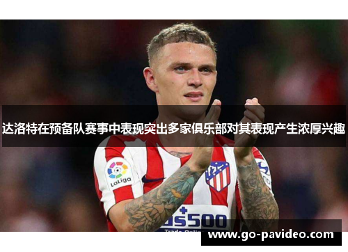 达洛特在预备队赛事中表现突出多家俱乐部对其表现产生浓厚兴趣