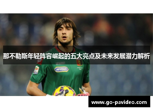 那不勒斯年轻阵容崛起的五大亮点及未来发展潜力解析