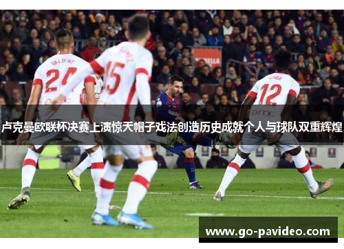 卢克曼欧联杯决赛上演惊天帽子戏法创造历史成就个人与球队双重辉煌 卢克曼欧联杯决赛上演惊天帽子戏法创造历史成就个人与球队双重辉煌