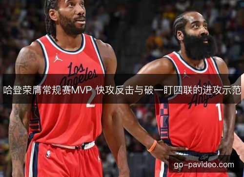 哈登荣膺常规赛MVP 快攻反击与破一盯四联的进攻示范